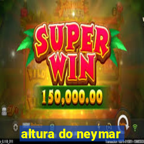 altura do neymar